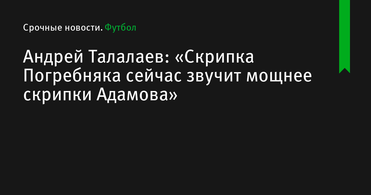 Андрей Талалаев: «Скрипка Погребняка сейчас звучит мощнее скрипки Адамова»